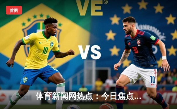 体育新闻网热点：今日焦点新闻