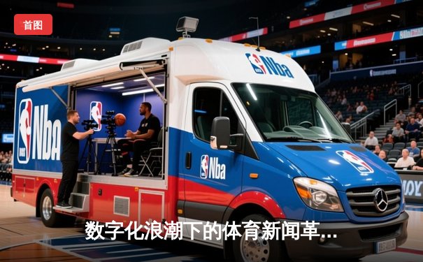 数字化浪潮下的体育新闻革命：从版面到平台的深度转型