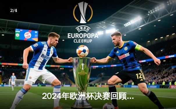 2024年欧洲杯决赛回顾：西班牙2-1击败英格兰，时隔12年再夺冠军 - 2