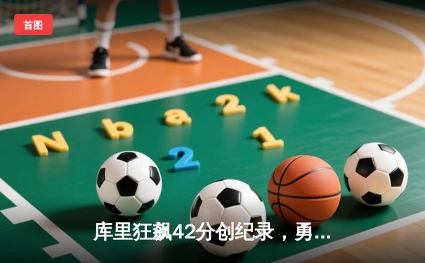 库里狂飙42分创纪录，勇士逆转凯尔特人加时取胜