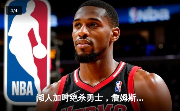 湖人加时绝杀勇士，詹姆斯三双率队逆转取胜 - 4