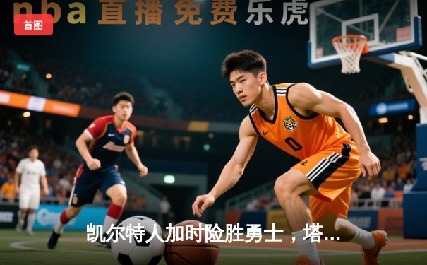 凯尔特人加时险胜勇士，塔图姆44分创赛季新高