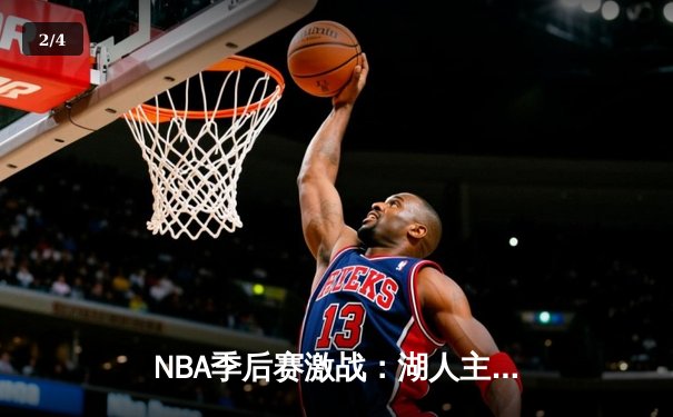 NBA季后赛激战：湖人主场逆转掘金，詹姆斯贡献三双率队扳回一城 - 2