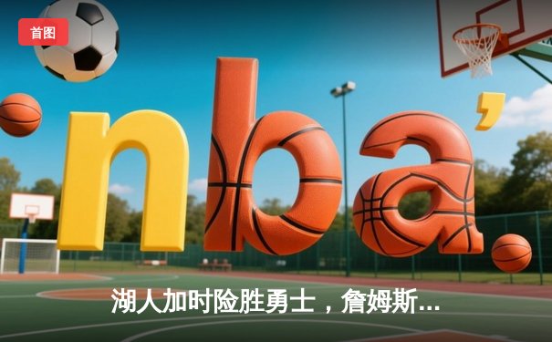 湖人加时险胜勇士，詹姆斯轰下三双率队豪取五连胜