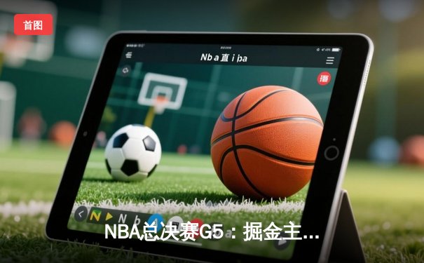 NBA总决赛G5：掘金主场力克热火，约基奇三双创历史纪录