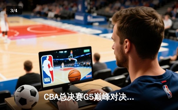 CBA总决赛G5巅峰对决：辽宁男篮加时险胜广东 赵继伟33分导演逆转奇迹 - 3